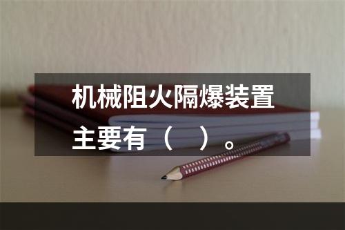 机械阻火隔爆装置主要有（　）。