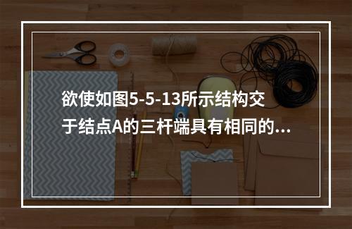 欲使如图5-5-13所示结构交于结点A的三杆端具有相同的力