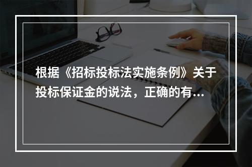 根据《招标投标法实施条例》关于投标保证金的说法，正确的有（　