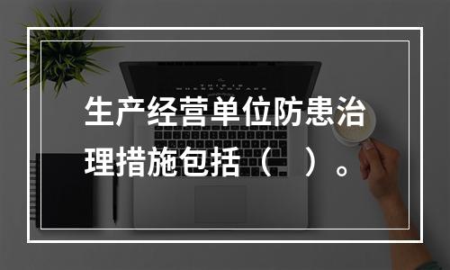 生产经营单位防患治理措施包括（　）。