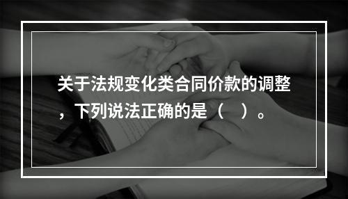 关于法规变化类合同价款的调整，下列说法正确的是（　）。