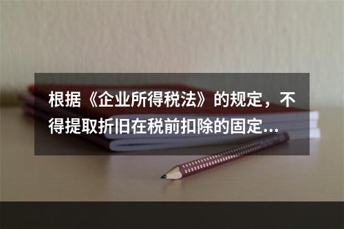 根据《企业所得税法》的规定，不得提取折旧在税前扣除的固定资产