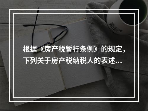 根据《房产税暂行条例》的规定，下列关于房产税纳税人的表述中，