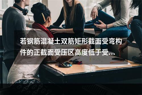 若钢筋混凝土双筋矩形截面受弯构件的正截面受压区高度低于受压