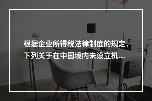 根据企业所得税法律制度的规定，下列关于在中国境内未设立机构、