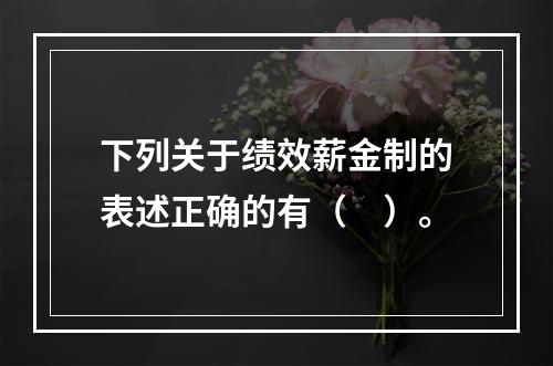 下列关于绩效薪金制的表述正确的有（　）。