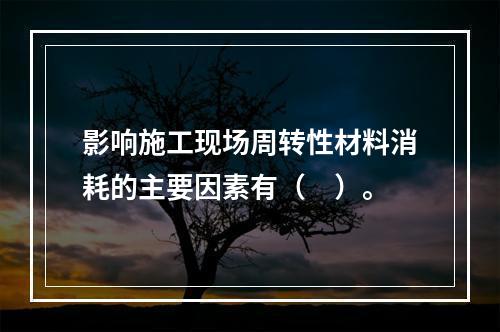 影响施工现场周转性材料消耗的主要因素有（　）。