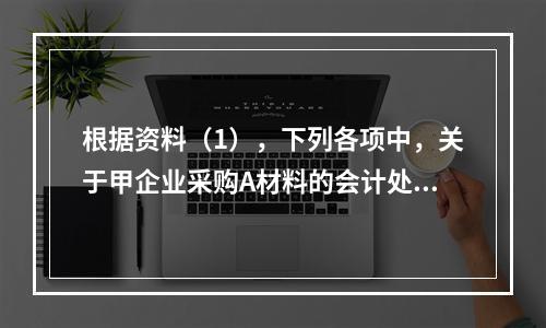 根据资料（1），下列各项中，关于甲企业采购A材料的会计处理结