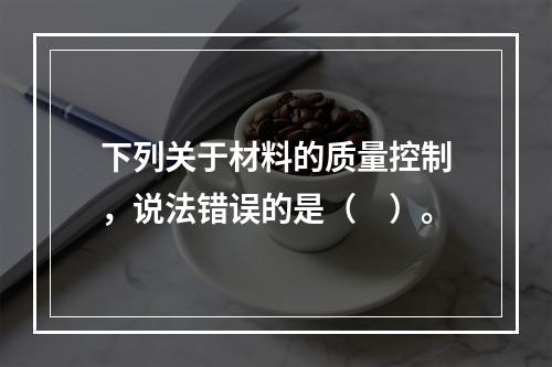 下列关于材料的质量控制，说法错误的是（　）。