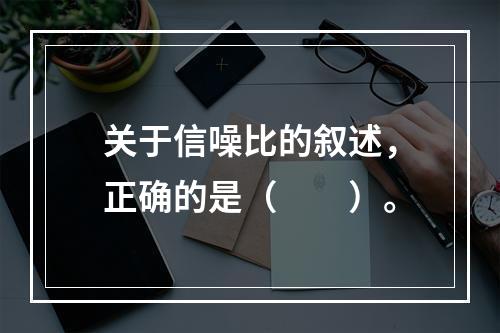 关于信噪比的叙述，正确的是（　　）。