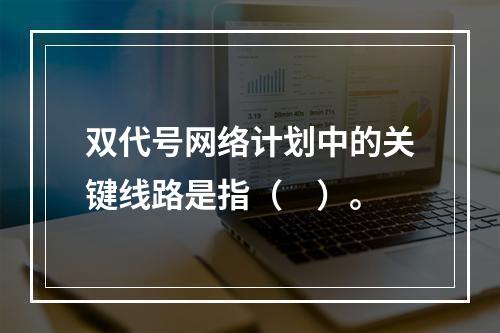 双代号网络计划中的关键线路是指（　）。