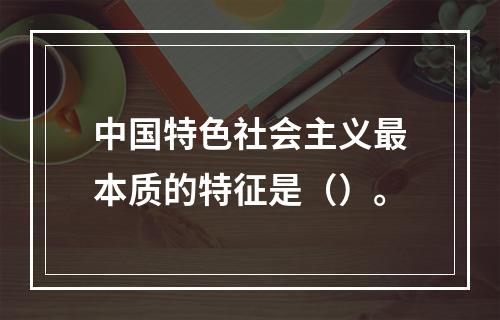 中国特色社会主义最本质的特征是（）。