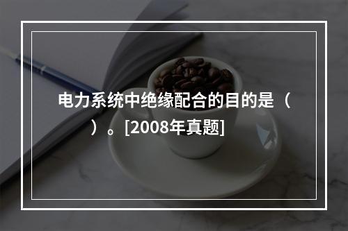 电力系统中绝缘配合的目的是（　　）。[2008年真题]