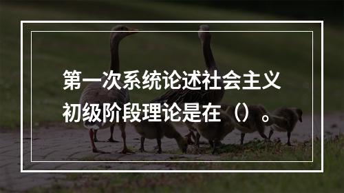 第一次系统论述社会主义初级阶段理论是在（）。