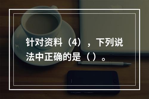 针对资料（4），下列说法中正确的是（ ）。