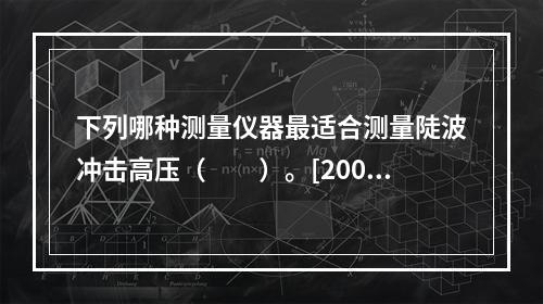 下列哪种测量仪器最适合测量陡波冲击高压（　　）。[2008