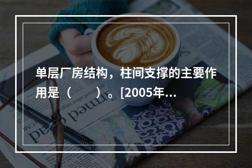 单层厂房结构，柱间支撑的主要作用是（　　）。[2005年一