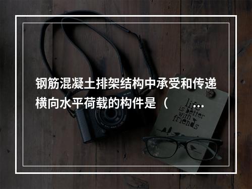 钢筋混凝土排架结构中承受和传递横向水平荷载的构件是（　　）