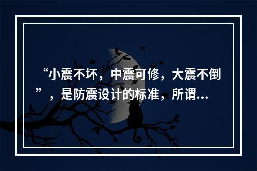 “小震不坏，中震可修，大震不倒”，是防震设计的标准，所谓小