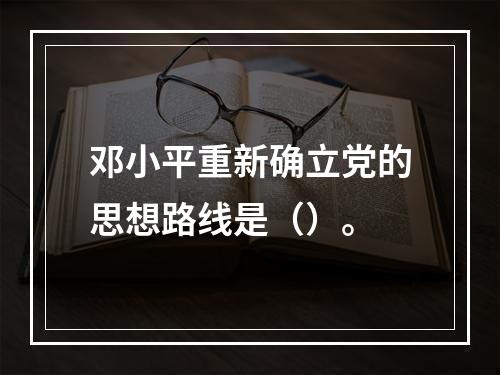 邓小平重新确立党的思想路线是（）。