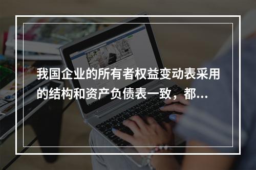 我国企业的所有者权益变动表采用的结构和资产负债表一致，都属于