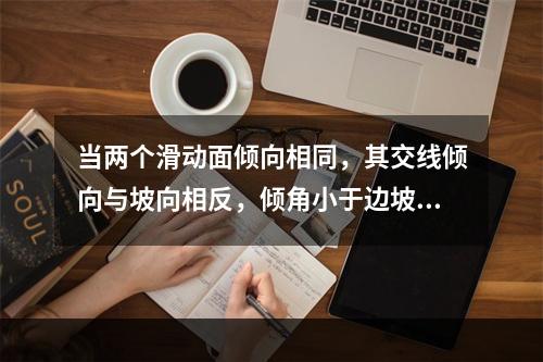 当两个滑动面倾向相同，其交线倾向与坡向相反，倾角小于边坡角