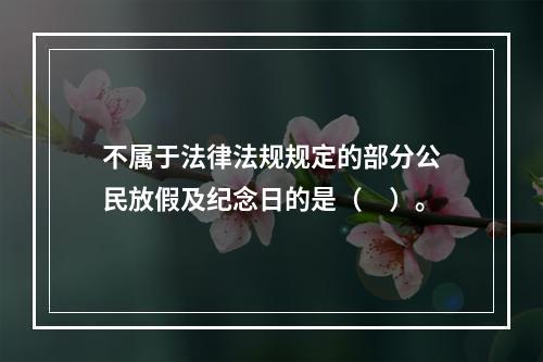 不属于法律法规规定的部分公民放假及纪念日的是（　）。