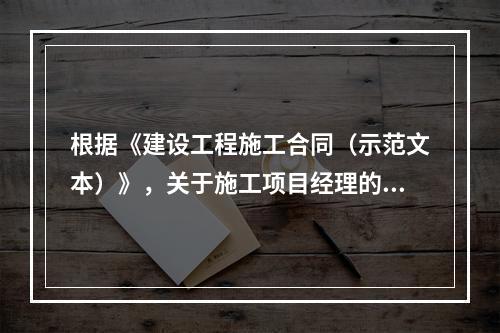 根据《建设工程施工合同（示范文本）》，关于施工项目经理的说法