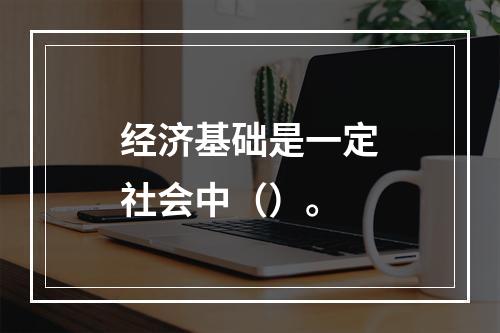 经济基础是一定社会中（）。