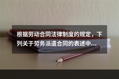 根据劳动合同法律制度的规定，下列关于劳务派遣合同的表述中正确