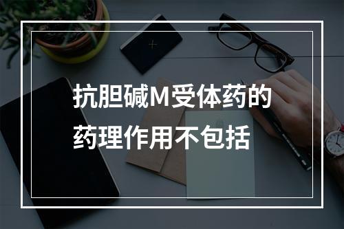 抗胆碱M受体药的药理作用不包括