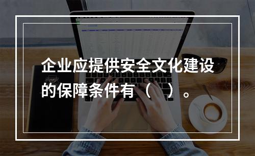 企业应提供安全文化建设的保障条件有（　）。