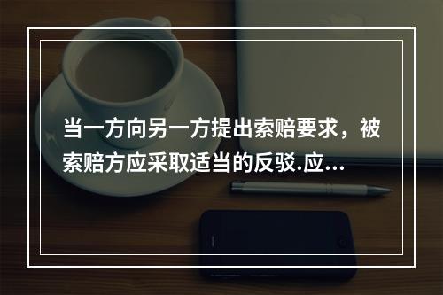 当一方向另一方提出索赔要求，被索赔方应采取适当的反驳.应对和