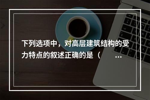 下列选项中，对高层建筑结构的受力特点的叙述正确的是（　　）