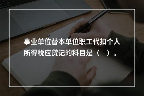 事业单位替本单位职工代扣个人所得税应贷记的科目是（　）。