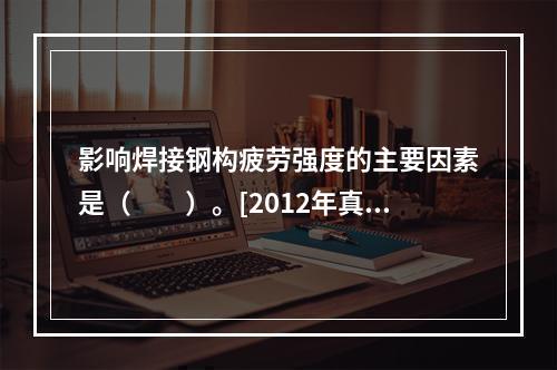 影响焊接钢构疲劳强度的主要因素是（　　）。[2012年真题