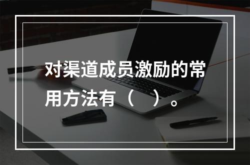 对渠道成员激励的常用方法有（　）。