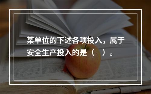 某单位的下述各项投入，属于安全生产投入的是（　）。