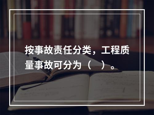 按事故责任分类，工程质量事故可分为（　）。