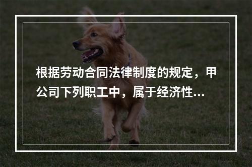 根据劳动合同法律制度的规定，甲公司下列职工中，属于经济性裁员