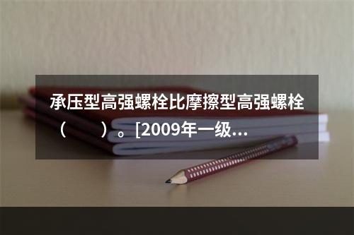 承压型高强螺栓比摩擦型高强螺栓（　　）。[2009年一级基