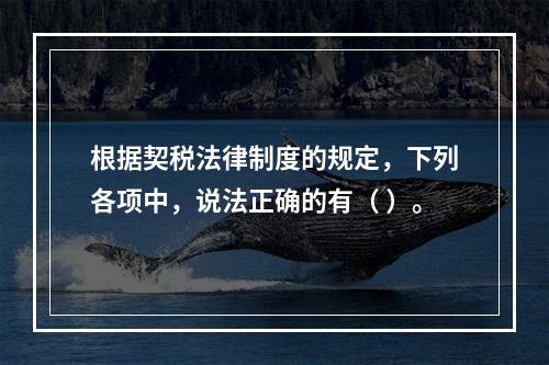 根据契税法律制度的规定，下列各项中，说法正确的有（ ）。