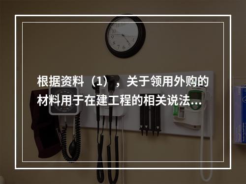 根据资料（1），关于领用外购的材料用于在建工程的相关说法中，