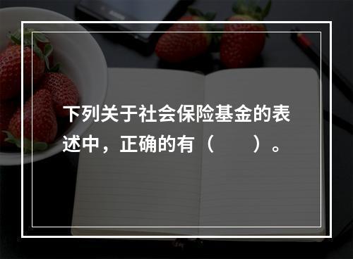 下列关于社会保险基金的表述中，正确的有（　　）。