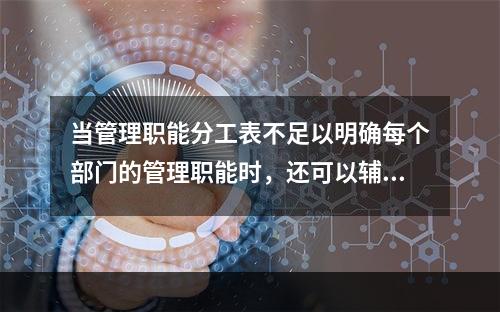 当管理职能分工表不足以明确每个部门的管理职能时，还可以辅助使