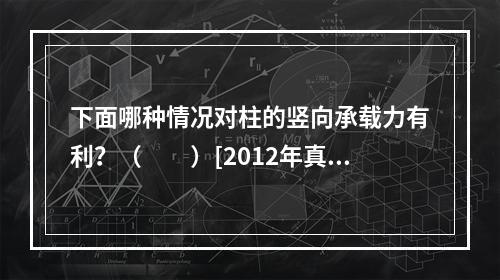 下面哪种情况对柱的竖向承载力有利？（　　）[2012年真题