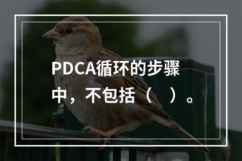 PDCA循环的步骤中，不包括（　）。