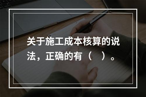 关于施工成本核算的说法，正确的有（　）。