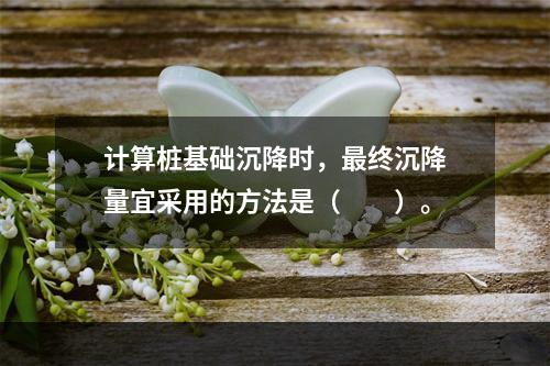 计算桩基础沉降时，最终沉降量宜采用的方法是（　　）。