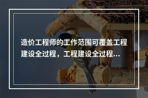 造价工程师的工作范围可覆盖工程建设全过程，工程建设全过程造价